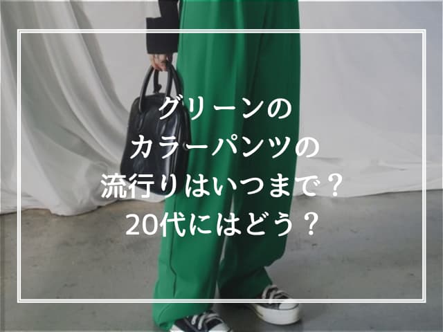 グリーンのカラーパンツの流行りはいつまで？20代にはどう？