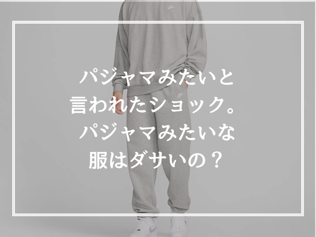 パジャマみたいと言われたショック。パジャマみたいな服はダサいの？