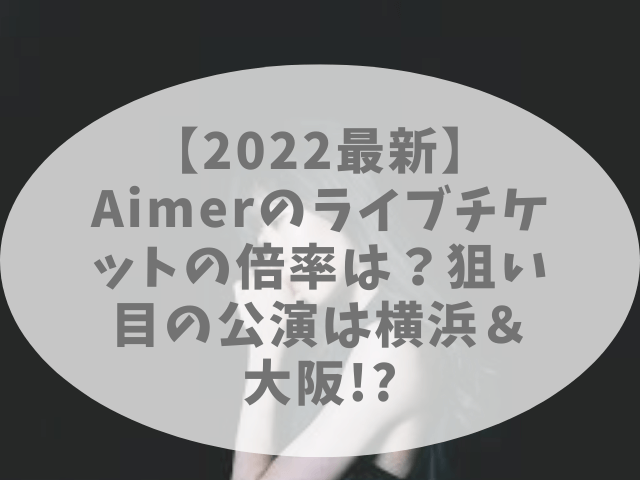 22最新 Aimerのライブチケットの倍率は 狙い目の公演は横浜 大阪 チェルシーブログ