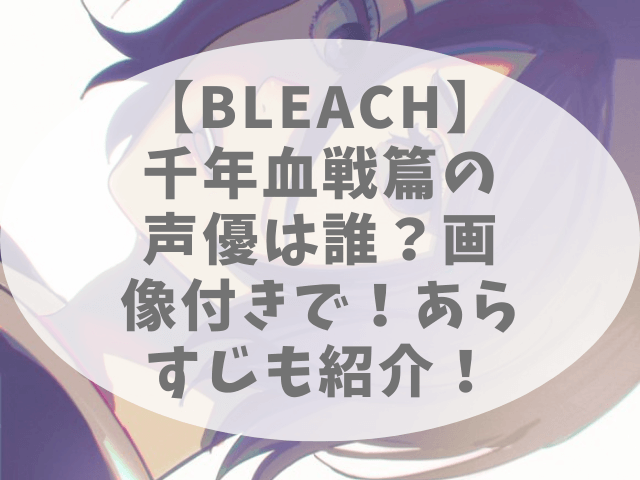 Bleach 千年血戦篇の声優は誰 画像付きで あらすじも紹介 チェルシーブログ