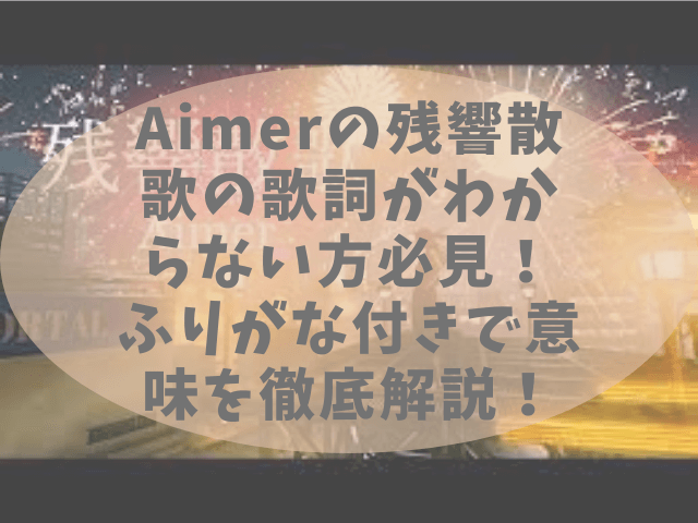 Aimerの残響散歌の歌詞が速すぎてわからない方必見 歌詞や意味を徹底解説 チェルシーブログ