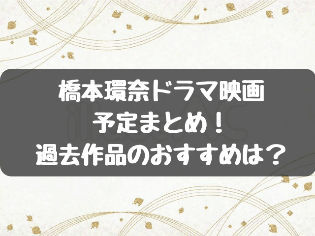 橋本環奈2023ドラマ・映画予定まとめ！過去作品のおすすめは？