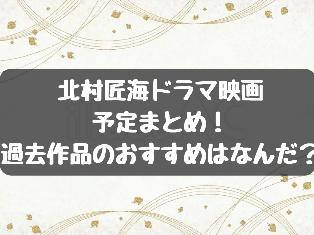 北村匠海2023ドラマ・映画予定まとめ！過去作品のおすすめはなんだ？