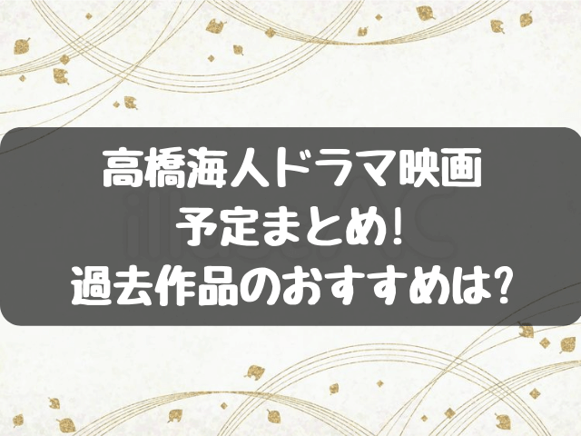 高橋海人2023ドラマ・映画予定まとめ!過去作品のおすすめは?
