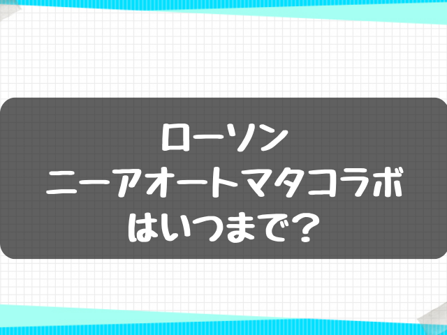 ローソンニーアオートマタコラボはいつまで？販売地域や狙い目のグッズは？