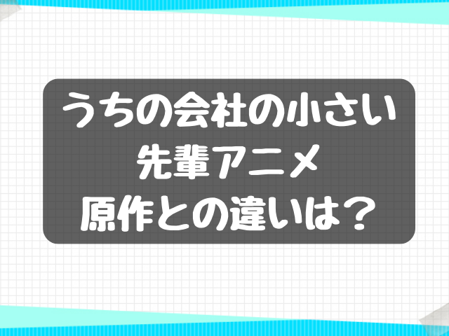 うちの会社の小さい先輩アニメ原作との違いは？見どころや評判も解説！