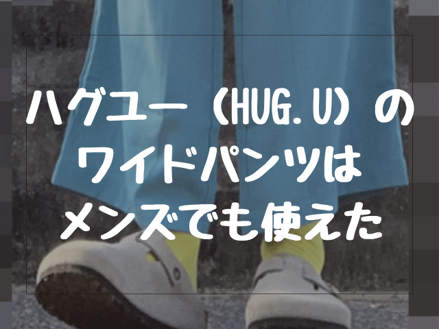 【口コミ評判】ハグユー（HUG.U）のワイドパンツはメンズでも使えた【レビュー】