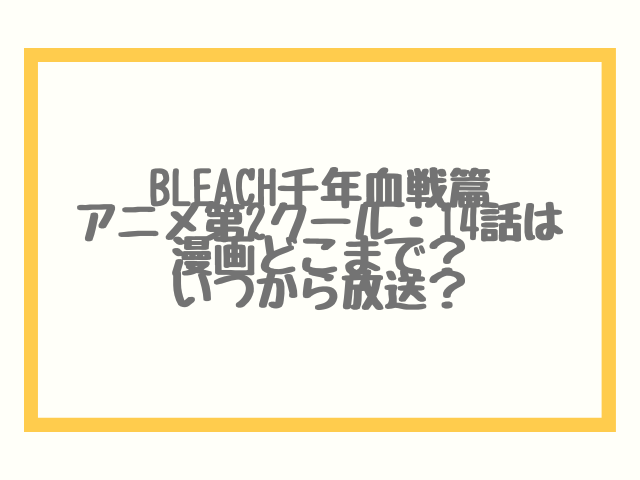 BLEACH千年血戦篇アニメ第2クール・14話は漫画どこまで？いつから放送？