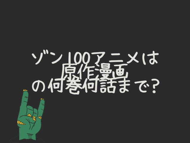ゾン100アニメは原作漫画の何巻何話まで?