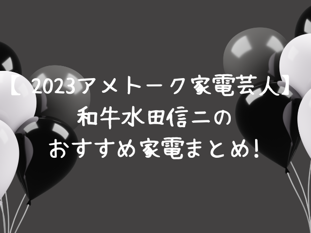 【2023アメトーク家電芸人】和牛水田信ニのおすすめ家電まとめ!