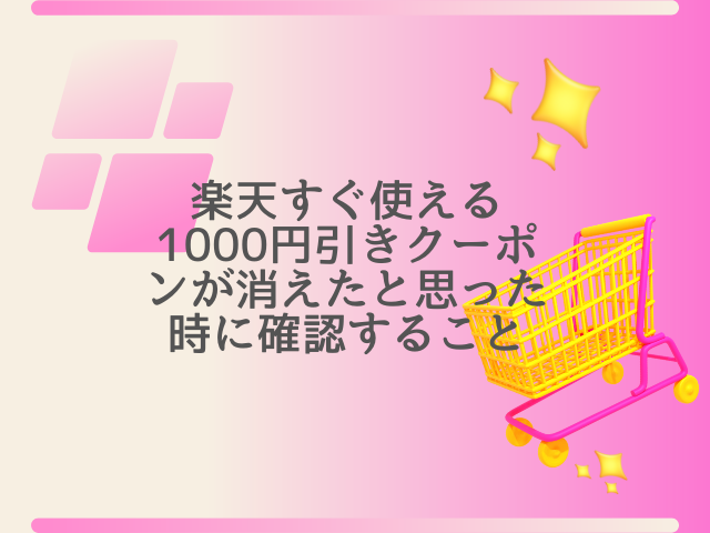 楽天すぐ使える1000円引きクーポンが消えたと思った時に確認すること