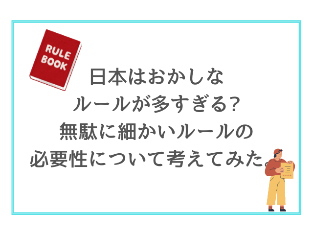 日本はおかしなルールが多すぎる?無駄に細かいルールの必要性について考えてみた。