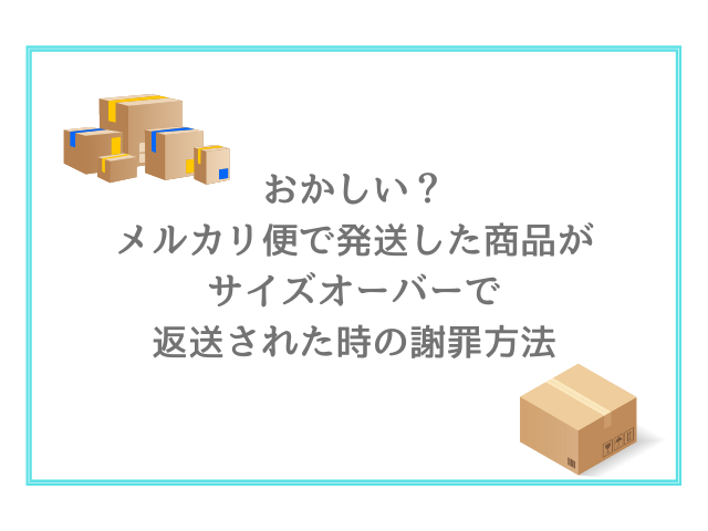 おかしい？メルカリ便で発送した商品がサイズオーバーで返送された時の謝罪方法