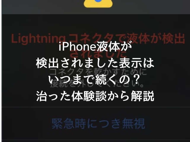 iPhone液体が検出されました表示はいつまで続くの？治った体験談から解説