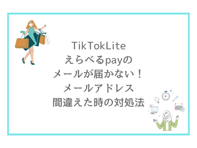 TikTokLiteえらべるpayのメールが届かない！メールアドレス間違えた時の対処法