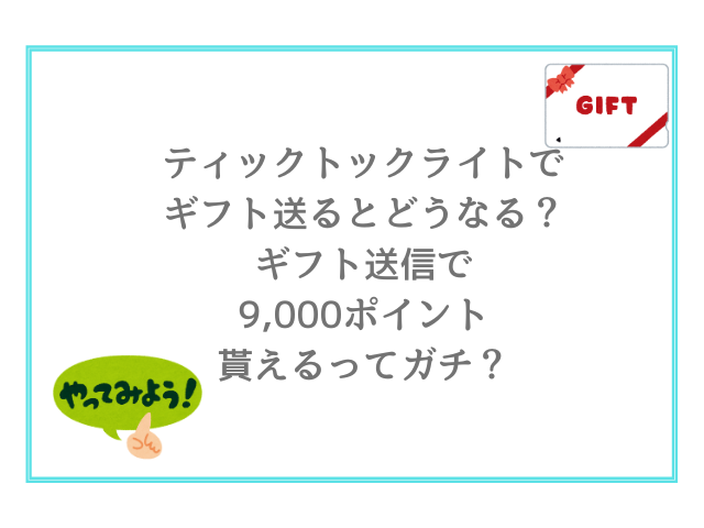 ティックトックライトでギフト送るとどうなる？ギフト送信で9,000ポイント貰えるってガチ？