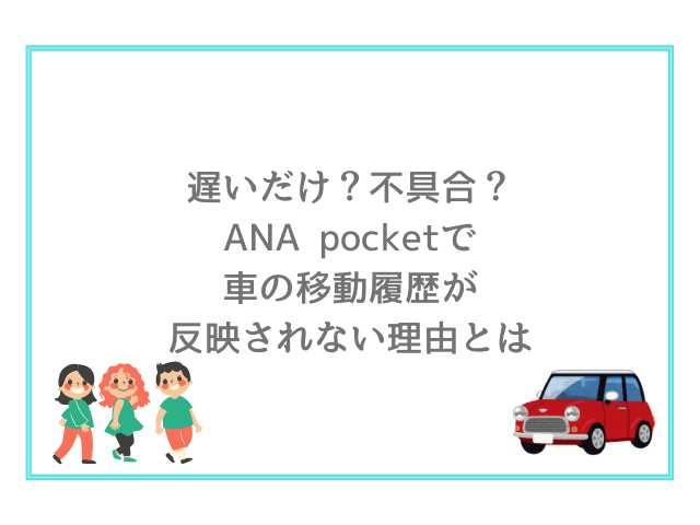 遅いだけ？不具合？ANA pocketで車の移動履歴が反映されない理由とは