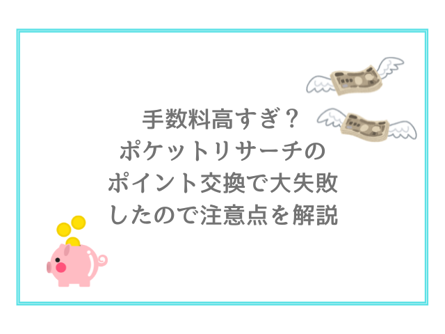 手数料高すぎ？ポケットリサーチのポイント交換で大失敗したので注意点を解説