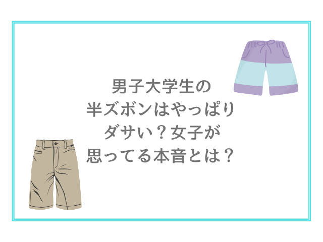 男子大学生の半ズボンはやっぱりダサい？女子が思ってる本音とは？
