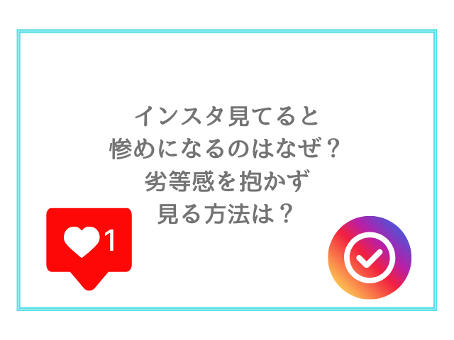 インスタ見てると惨めになるのはなぜ？劣等感を抱かず見る方法は？