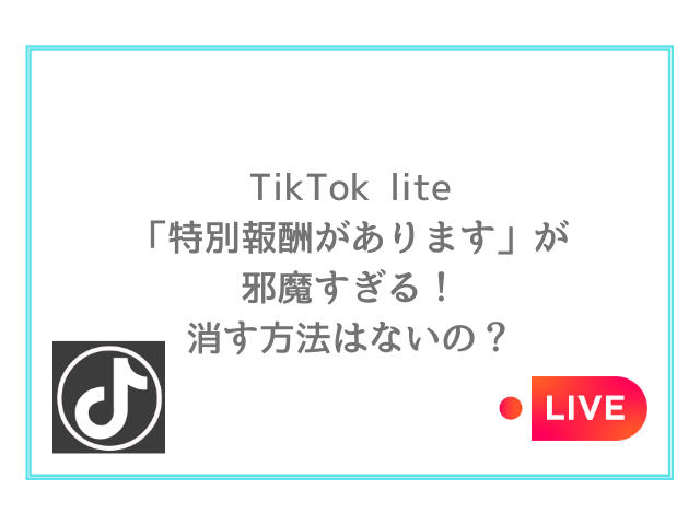 TikTok lite「特別報酬があります」が邪魔すぎる！消す方法はないの？