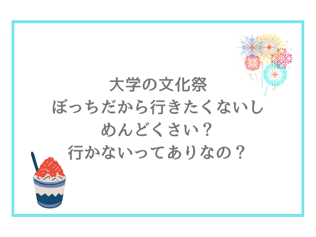大学の文化祭ぼっちだから行きたくないしめんどくさい？行かないってありなの？