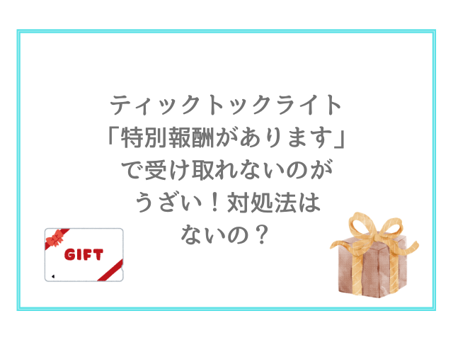 ティックトックライト「特別報酬があります」で受け取れないのがうざい！対処法はないの？
