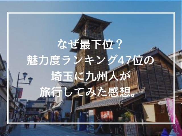 なぜ最下位?魅力度ランキング47位の埼玉に九州人が旅行してみた感想。