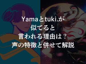 Yamaとtuki.が似てると言われる理由は?声の特徴と併せて解説