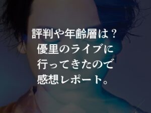 評判や年齢層は?優里のライブに行ってきたので感想レポート。