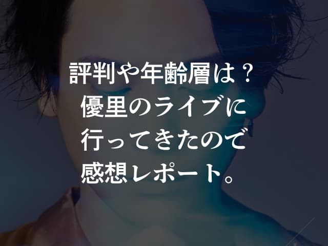 評判や年齢層は?優里のライブに行ってきたので感想レポート。