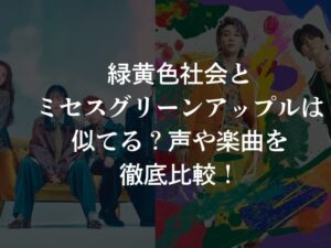 緑黄色社会とミセスグリーンアップルは似てる？声や楽曲を徹底比較！