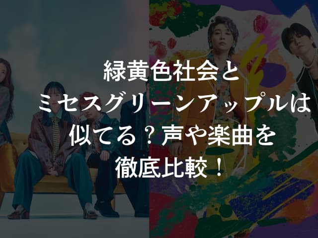 緑黄色社会とミセスグリーンアップルは似てる？声や楽曲を徹底比較！