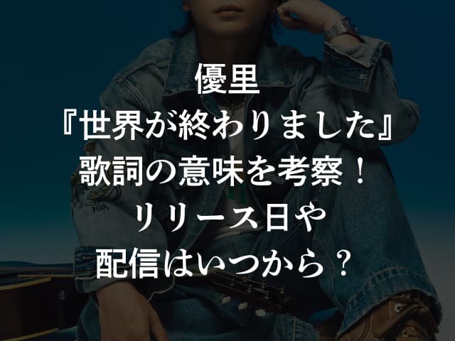 優里『世界が終わりました』歌詞の意味を考察！リリース日や配信はいつから？