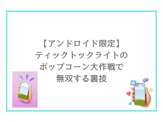 【アンドロイド限定】ティックトックライトのポップコーン大作戦で無双する裏技