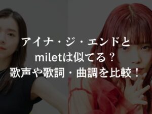 アイナ・ジ・エンドとmiletは似てる？歌声や歌詞・曲調を比較！