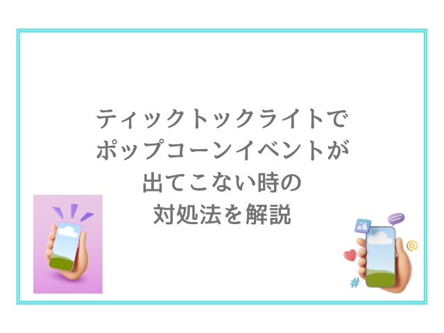 ティックトックライトでポップコーンイベントが出てこない時の対処法を解説