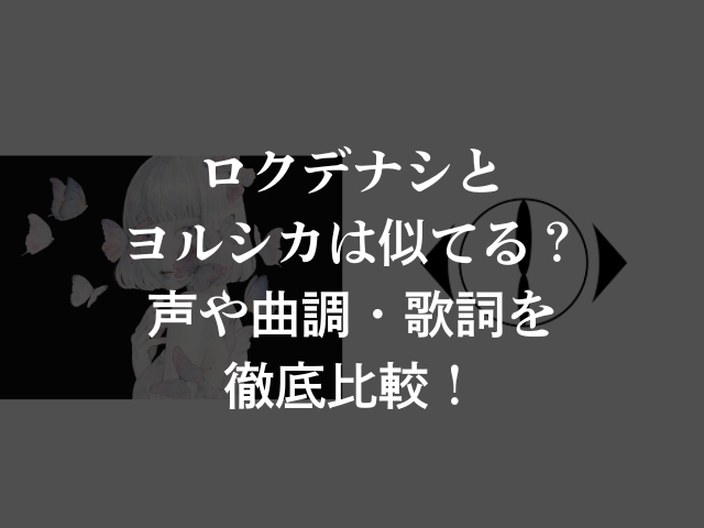 ロクデナシとヨルシカは似てる?声や曲調・歌詞を徹底比較!