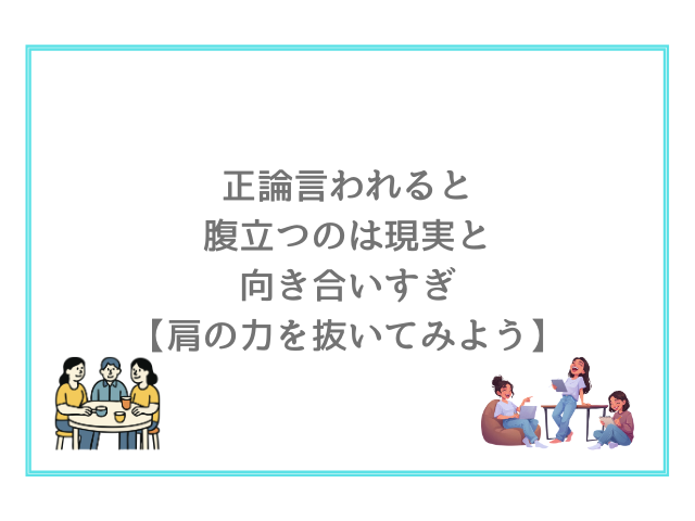 正論言われると腹立つのは現実と向き合いすぎ【肩の力を抜いてみよう】