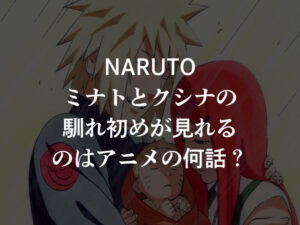 NARUTOミナトとクシナの馴れ初めが見れるのはアニメの何話？