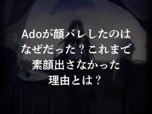 Adoが顔バレしたのはなぜだった？これまで素顔出さなかった理由とは？