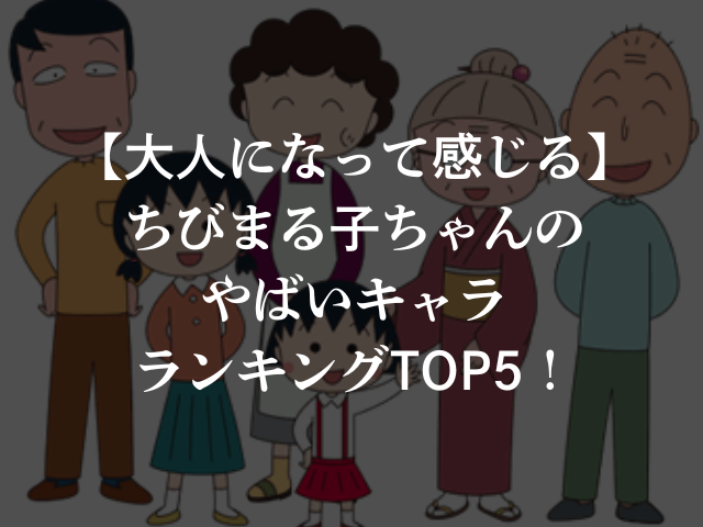 【大人になって感じる】ちびまる子ちゃんのやばいキャラランキングTOP5！
