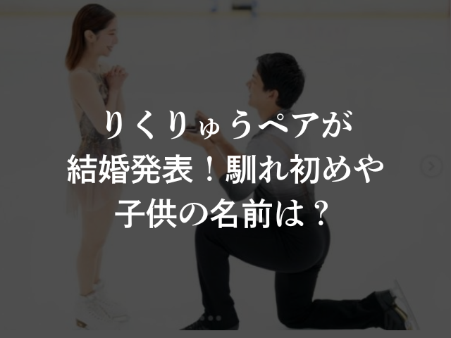 りくりゅうペアが結婚発表！馴れ初めや子供の名前は？